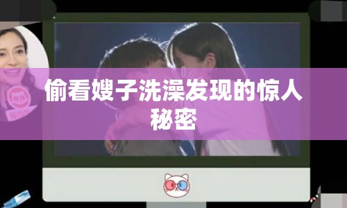 偷看嫂子洗澡發(fā)現(xiàn)的驚人秘密