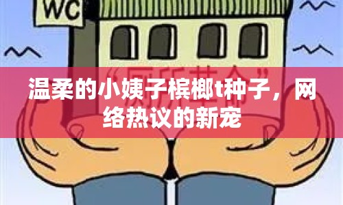 溫柔的小姨子檳榔t種子，網(wǎng)絡熱議的新寵
