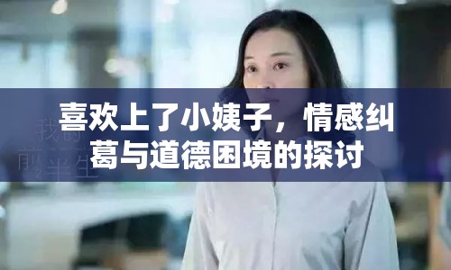 喜歡上了小姨子，情感糾葛與道德困境的探討