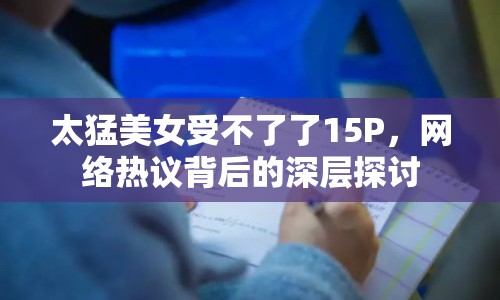 太猛美女受不了了15P，網(wǎng)絡熱議背后的深層探討
