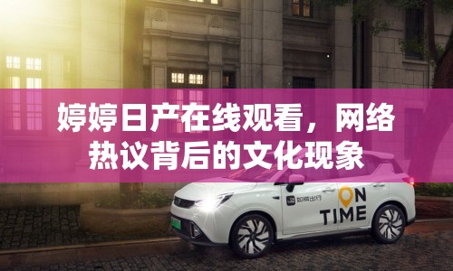 婷婷日產(chǎn)在線觀看，網(wǎng)絡(luò)熱議背后的文化現(xiàn)象