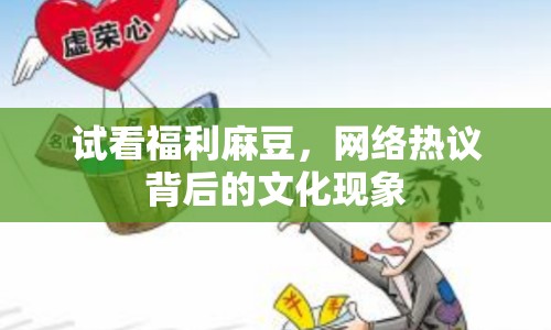 試看福利麻豆，網(wǎng)絡(luò)熱議背后的文化現(xiàn)象