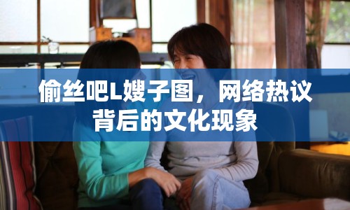 偷絲吧L嫂子圖，網(wǎng)絡(luò)熱議背后的文化現(xiàn)象