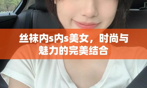 絲襪內(nèi)s內(nèi)s美女，時(shí)尚與魅力的完美結(jié)合