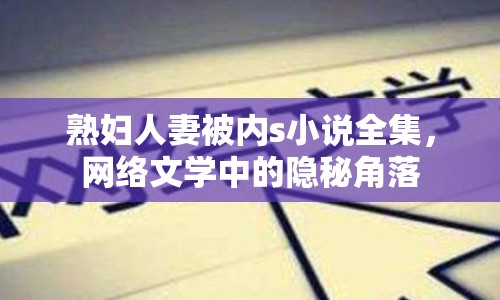 熟婦人妻被內s小說全集，網絡文學中的隱秘角落
