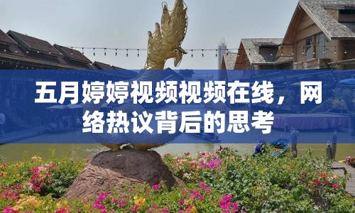 五月婷婷視頻視頻在線，網(wǎng)絡(luò)熱議背后的思考