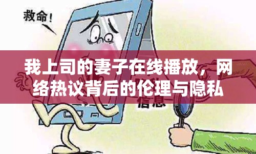 我上司的妻子在線播放，網(wǎng)絡(luò)熱議背后的倫理與隱私