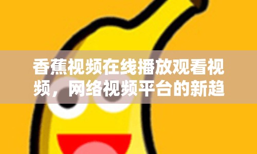 香蕉視頻在線播放觀看視頻，網(wǎng)絡(luò)視頻平臺的新趨勢