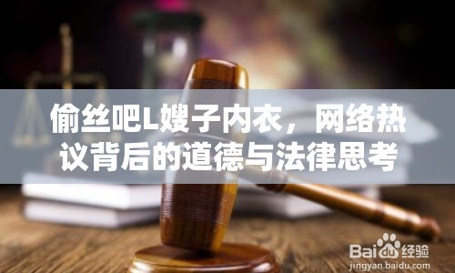 偷絲吧L嫂子內衣，網絡熱議背后的道德與法律思考
