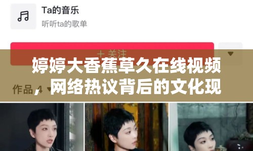 婷婷大香蕉草久在線視頻，網(wǎng)絡(luò)熱議背后的文化現(xiàn)象