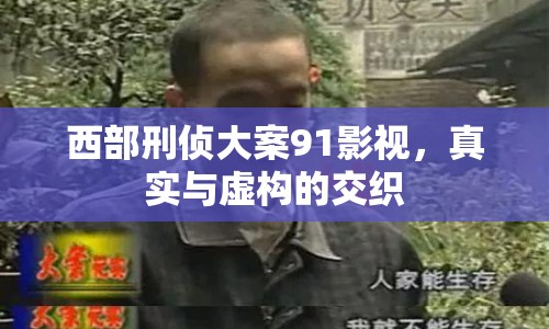西部刑偵大案91影視，真實(shí)與虛構(gòu)的交織