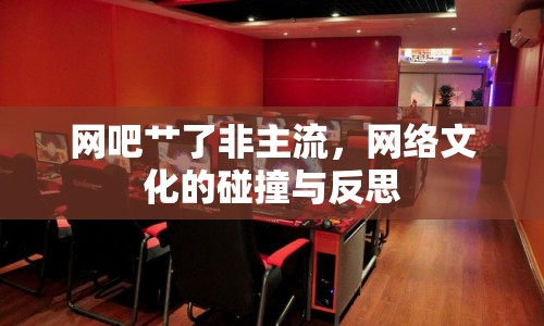 網(wǎng)吧艸了非主流，網(wǎng)絡文化的碰撞與反思