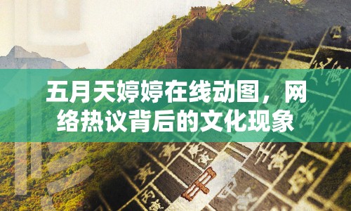 五月天婷婷在線動圖，網(wǎng)絡熱議背后的文化現(xiàn)象
