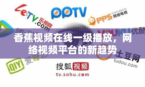 香蕉視頻在線一級(jí)播放，網(wǎng)絡(luò)視頻平臺(tái)的新趨勢(shì)