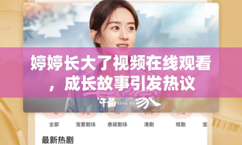 婷婷長(zhǎng)大了視頻在線觀看，成長(zhǎng)故事引發(fā)熱議