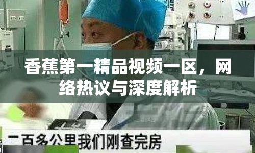香蕉第一精品視頻一區(qū)，網(wǎng)絡(luò)熱議與深度解析