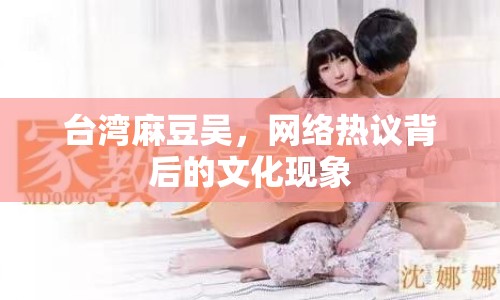臺(tái)灣麻豆吳，網(wǎng)絡(luò)熱議背后的文化現(xiàn)象