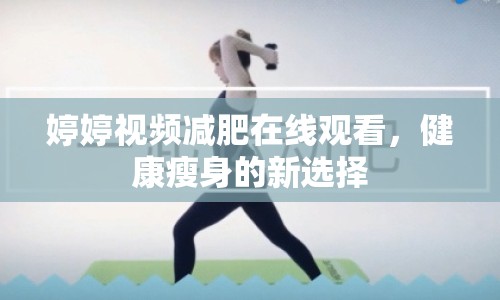婷婷視頻減肥在線觀看，健康瘦身的新選擇