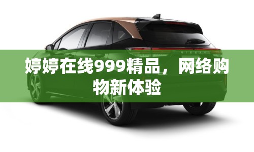 婷婷在線999精品，網(wǎng)絡(luò)購物新體驗