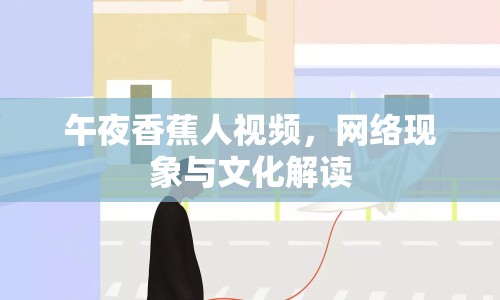 午夜香蕉人視頻，網(wǎng)絡(luò)現(xiàn)象與文化解讀