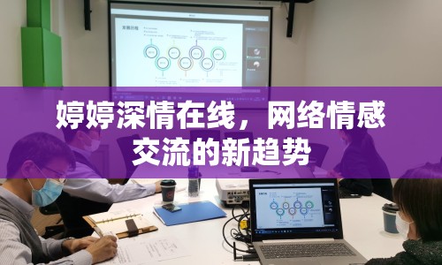 婷婷深情在線，網(wǎng)絡(luò)情感交流的新趨勢
