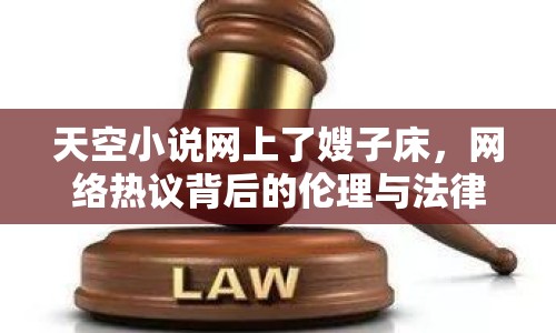 天空小說(shuō)網(wǎng)上了嫂子床，網(wǎng)絡(luò)熱議背后的倫理與法律探討