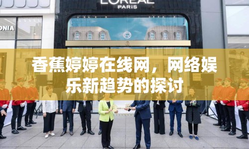 香蕉婷婷在線網(wǎng)，網(wǎng)絡(luò)娛樂新趨勢(shì)的探討