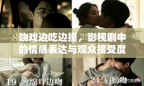 吻戲邊吃邊摸，影視劇中的情感表達與觀眾接受度探討