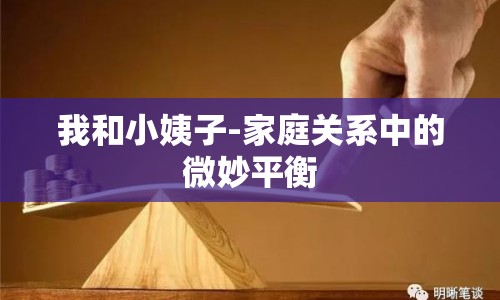 我和小姨子-家庭關(guān)系中的微妙平衡