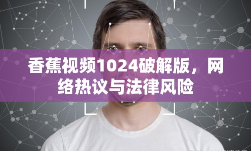 香蕉視頻1024破解版，網(wǎng)絡(luò)熱議與法律風(fēng)險(xiǎn)