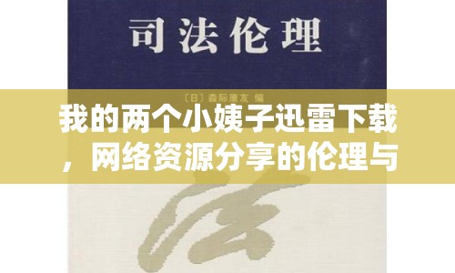 我的兩個小姨子迅雷下載，網(wǎng)絡(luò)資源分享的倫理與法律探討