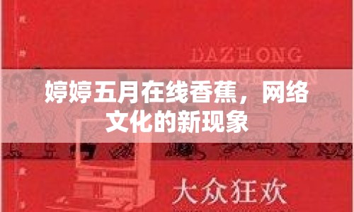 婷婷五月在線香蕉，網(wǎng)絡(luò)文化的新現(xiàn)象