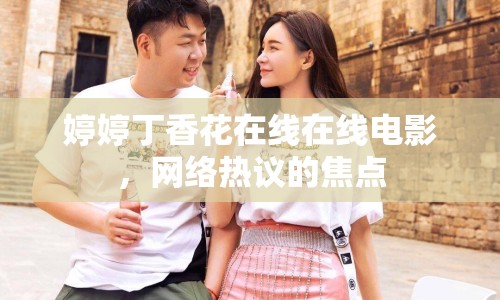 婷婷丁香花在線在線電影，網(wǎng)絡熱議的焦點