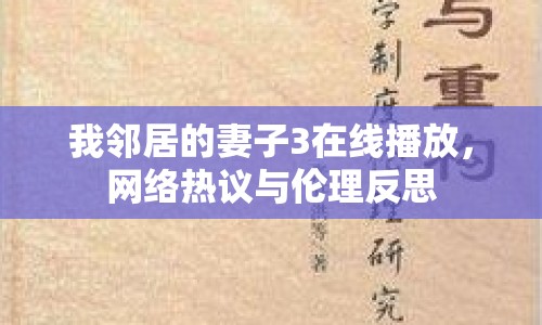 我鄰居的妻子3在線播放，網(wǎng)絡(luò)熱議與倫理反思