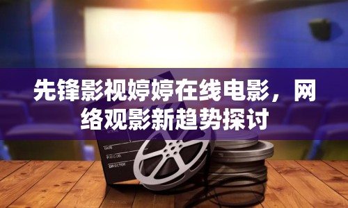 先鋒影視婷婷在線電影，網(wǎng)絡(luò)觀影新趨勢探討