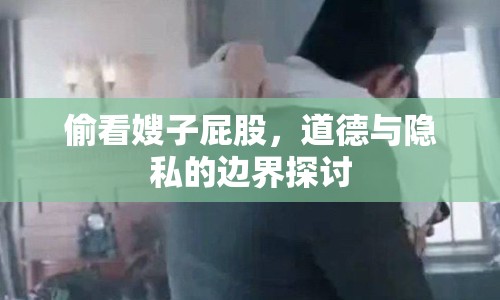 偷看嫂子屁股，道德與隱私的邊界探討