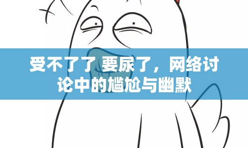 受不了了 要尿了，網(wǎng)絡(luò)討論中的尷尬與幽默