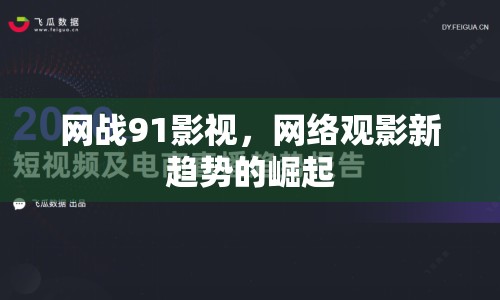 網(wǎng)戰(zhàn)91影視，網(wǎng)絡觀影新趨勢的崛起