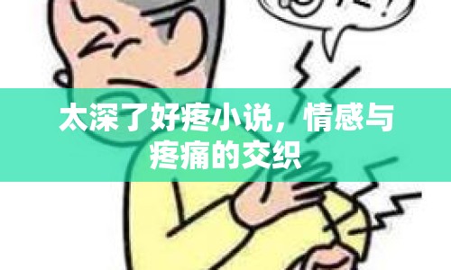 太深了好疼小說，情感與疼痛的交織