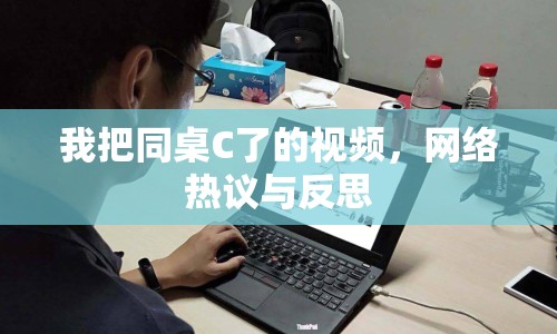 我把同桌C了的視頻，網(wǎng)絡(luò)熱議與反思