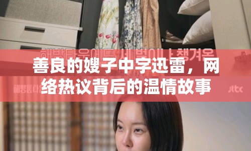 善良的嫂子中字迅雷，網(wǎng)絡熱議背后的溫情故事