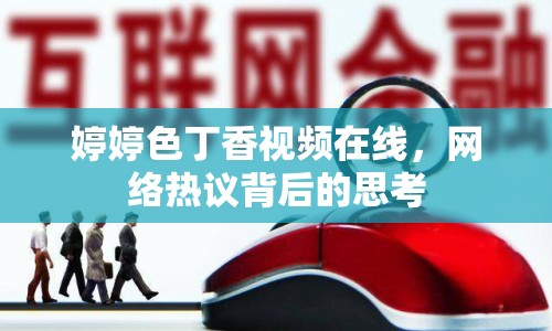 婷婷色丁香視頻在線，網(wǎng)絡(luò)熱議背后的思考