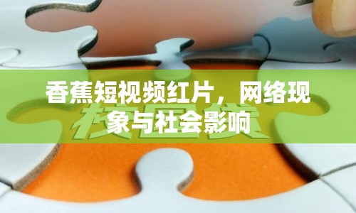 香蕉短視頻紅片，網(wǎng)絡(luò)現(xiàn)象與社會(huì)影響