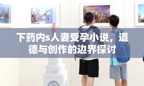 下藥內(nèi)s人妻受孕小說，道德與創(chuàng)作的邊界探討