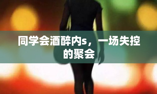 同學(xué)會(huì)酒醉內(nèi)s，一場(chǎng)失控的聚會(huì)