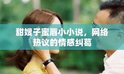 甜嫂子蜜唇小小說(shuō)，網(wǎng)絡(luò)熱議的情感糾葛
