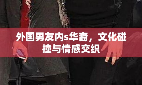 外國男友內(nèi)s華裔，文化碰撞與情感交織