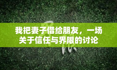 我把妻子借給朋友，一場(chǎng)關(guān)于信任與界限的討論