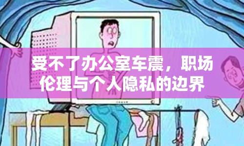 受不了辦公室車震，職場倫理與個人隱私的邊界