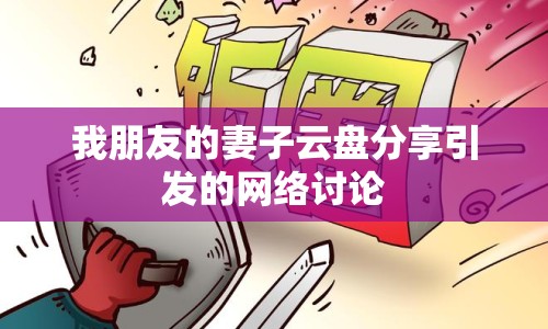 我朋友的妻子云盤分享引發(fā)的網(wǎng)絡(luò)討論
